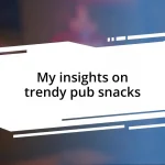 My insights on trendy pub snacks