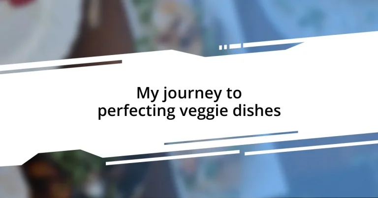 My journey to perfecting veggie dishes