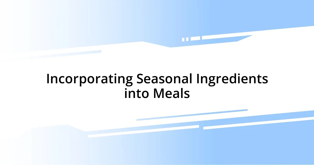 Incorporating Seasonal Ingredients into Meals