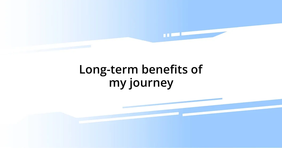 Long-term benefits of my journey