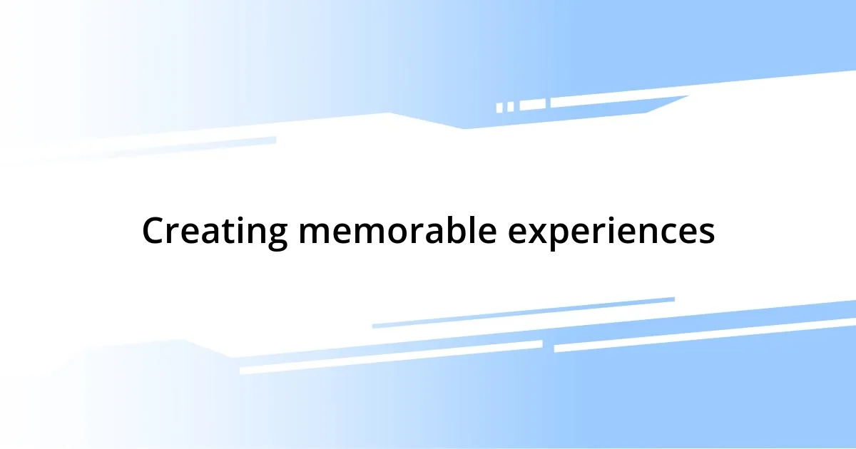 Creating memorable experiences