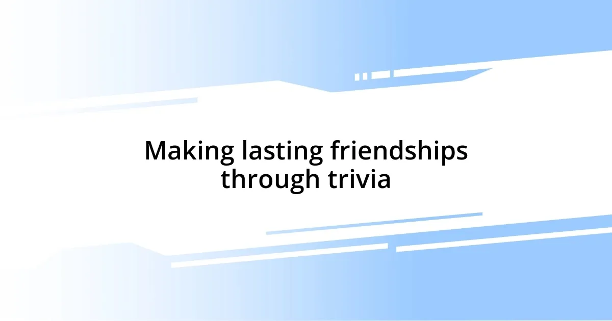 Making lasting friendships through trivia