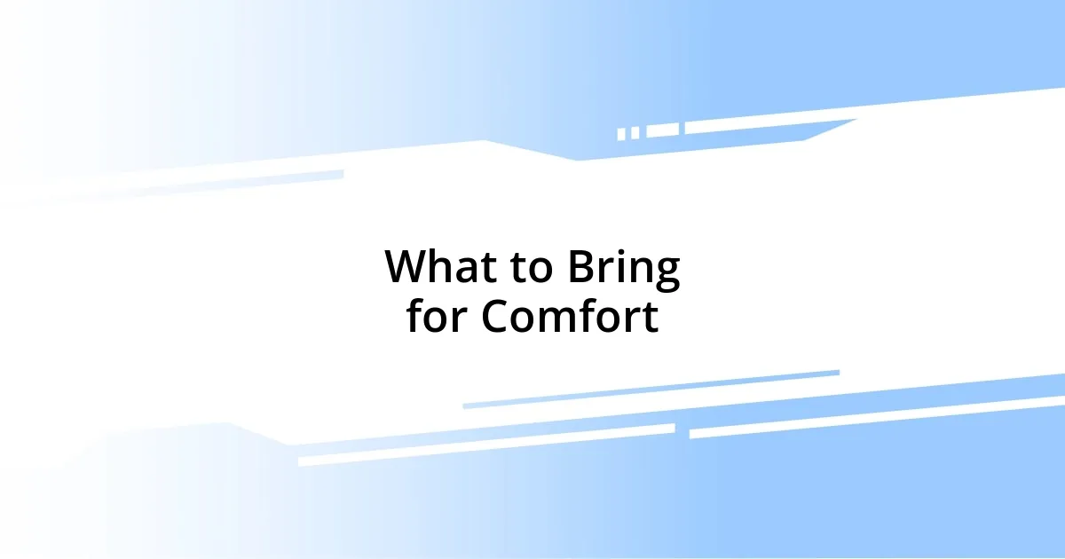 What to Bring for Comfort