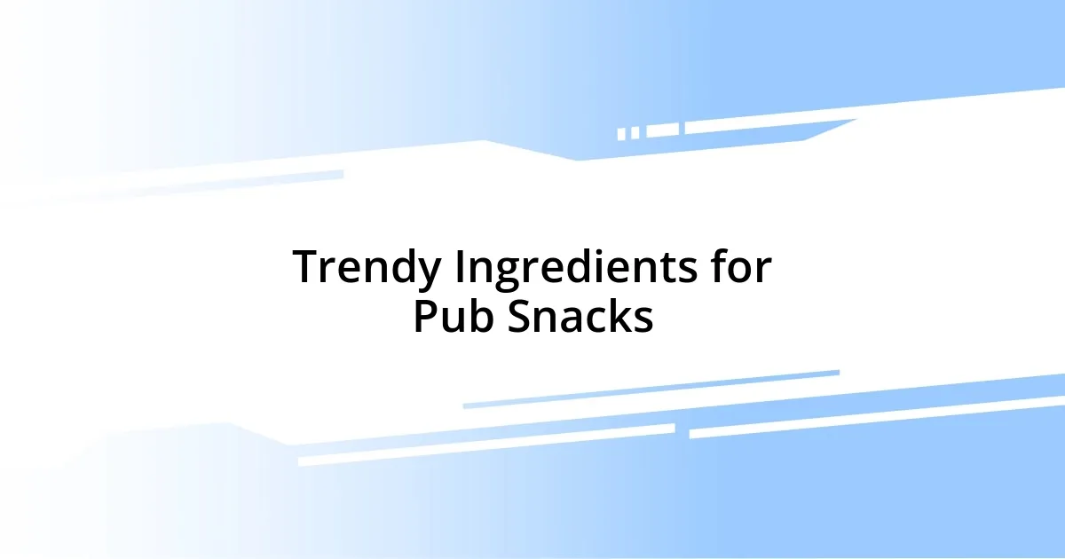 Trendy Ingredients for Pub Snacks