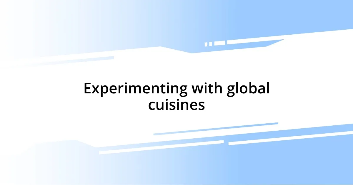 Experimenting with global cuisines