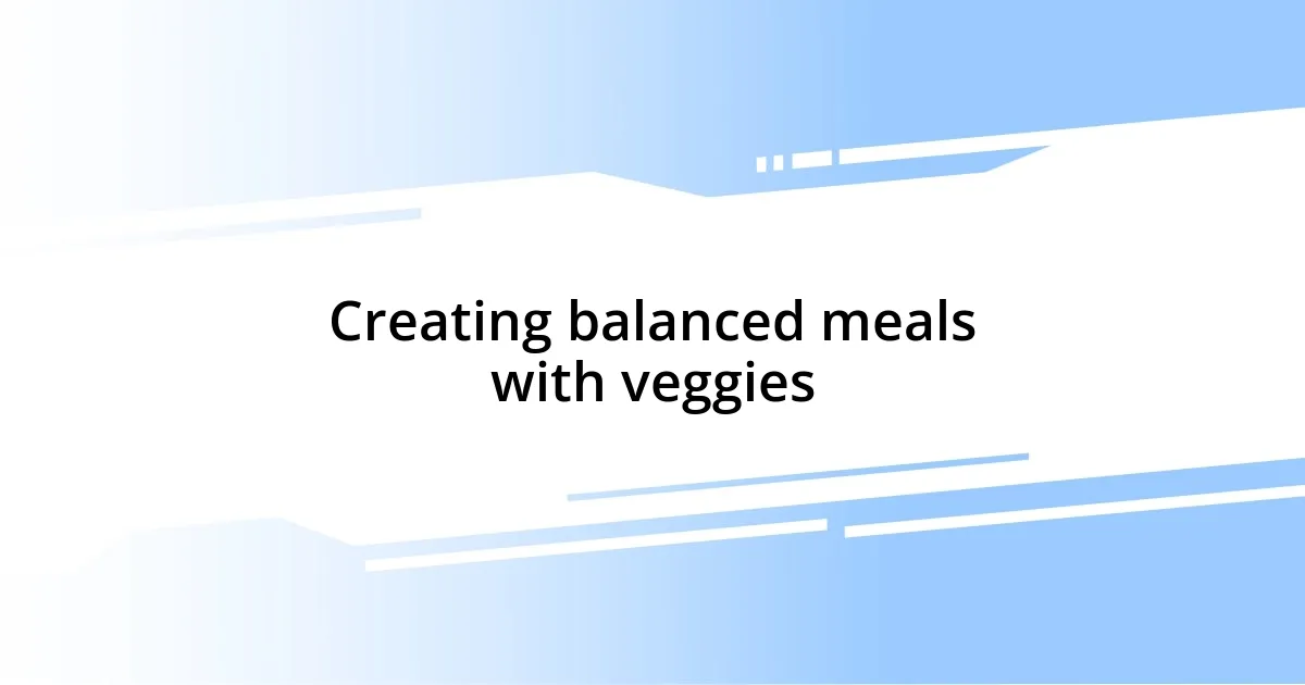 Creating balanced meals with veggies